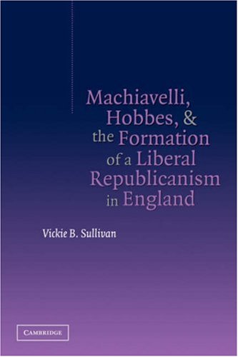 Machiavelli Hobbes And The Formation Of A Liberal Republicanism In England Vickie B Sullivan