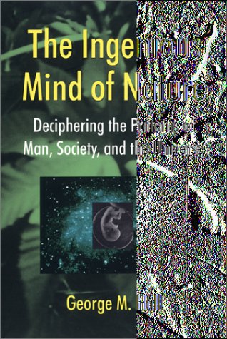 The Ingenious Mind Of Nature Deciphering The Patterns Of Man Society And The Universe George M Hall