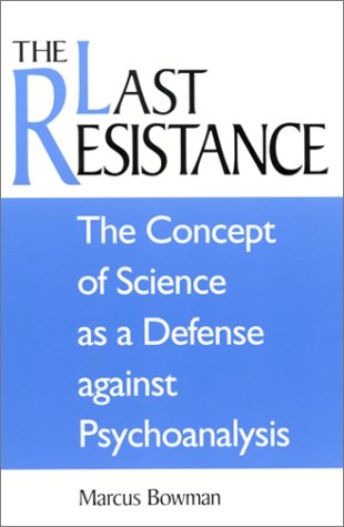 The Last Resistance The Concept Of Science As A Defense Against Psychoanalysis Marcus Bowman