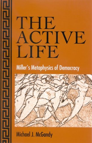The Active Life Millers Metaphysics Of Democracy Michael J Mcgandy