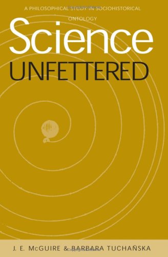 Science Unfettered Philosophical Study In Sociohistorical Ontology James E Mcguire