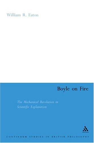 Boyle On Fire The Mechanical Revolution In Scientific Explanation William Eaton