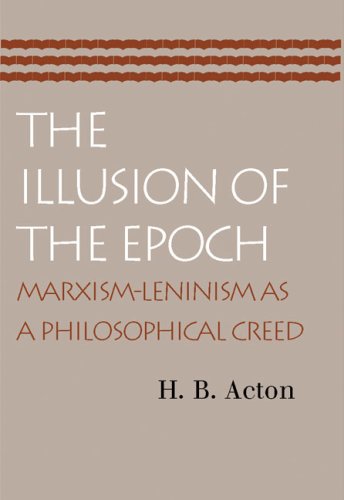The Illusion Of The Epoch Marxismleninism As A Philosophical Creed H B Acton