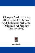 Charges And Extracts Of Charges On Moral And Religious Subjects Delivered At Sundry Times 1804 Jacob Rush