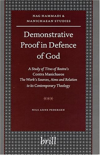 Demonstrative Proof In Defence Of God A Study Of Titus Of Bostras Contra Manichaeos The Works Sources Aims And Relation To Its Contemporary Theology Nils Arne Pedersen