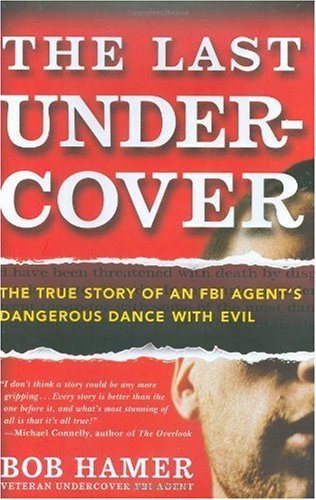 The Last Undercover The True Story Of An Fbi Agents Dangerous Dance With Evil First Edition Bob Hamer