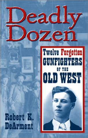 Deadly Dozen Twelve Forgotten Gunfighters Of The Old West 1st Edition Robert K Dearment