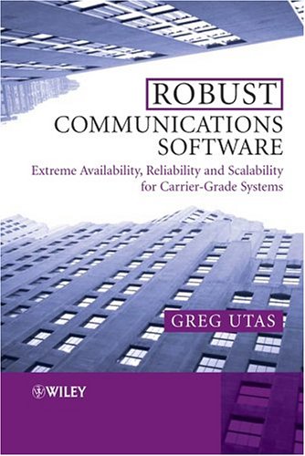 Robust Communications Software Extreme Availability Reliability And Scalability For Carriergrade Systems 1st Edition Greg Utas