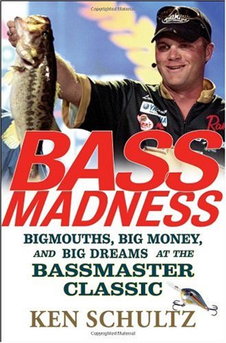 Bass Madness Bigmouths Big Money And Big Dreams At The Bassmaster Classic Ken Schultz