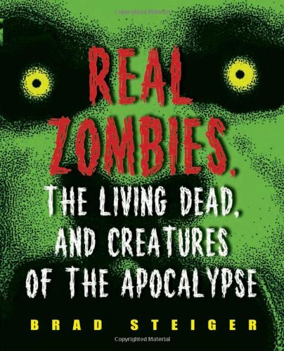 Real Zombies The Living Dead And Creatures Of The Apocalypse Brad Steiger