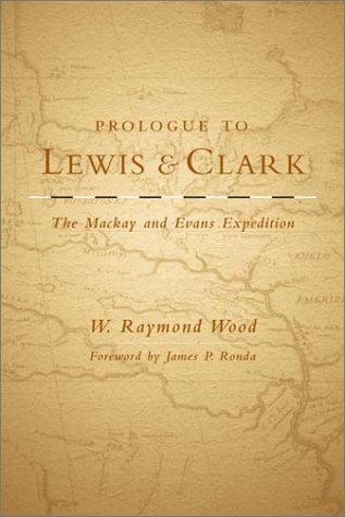 Prologue To Lewis And Clark The Mackay And Evans Expedition Illustrated Edition W Raymond Wood