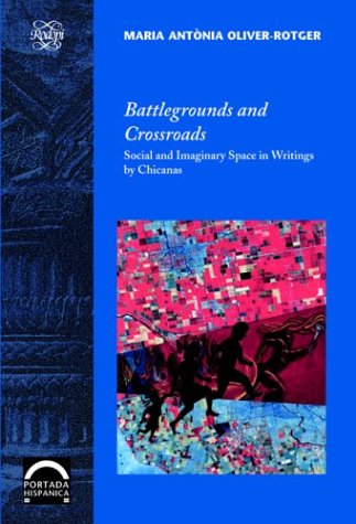 Battlegrounds And Crossroads Social And Imaginary Space In Writings By Chicanas Maria Antnia Oliverrotger