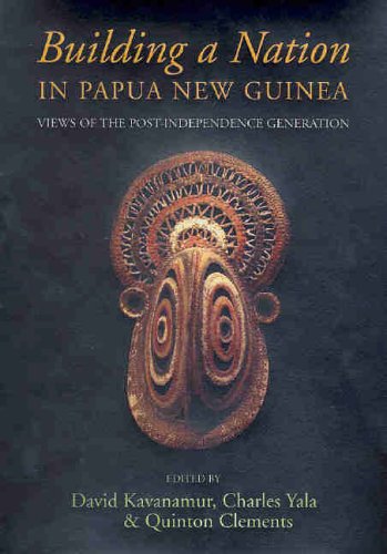 Building A Nation In Papua New Guinea Views Of The Postindependence Generation David Kavanamur