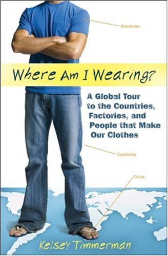 Where Am I Wearing A Global Tour To The Countries Factories And People That Make Our Clothes Kelsey Timmerman