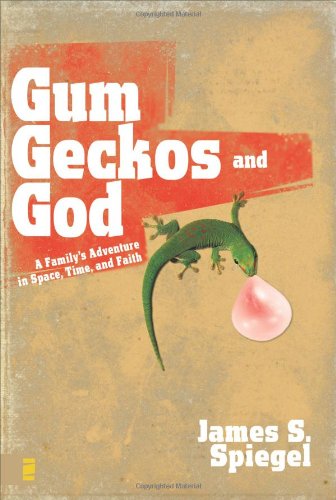 Gum Geckos And God A Familys Adventure In Space Time And Faith James S Spiegel