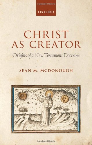 Christ As Creator Origins Of A New Testament Doctrine Sean M Mcdonough