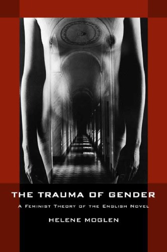 The Trauma Of Gender A Feminist Theory Of The English Novel 1st Edition Helene Moglen