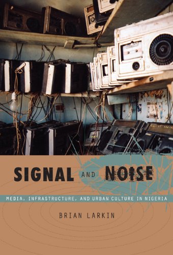 Signal And Noise Media Infrastructure And Urban Culture In Nigeria Brian Larkin