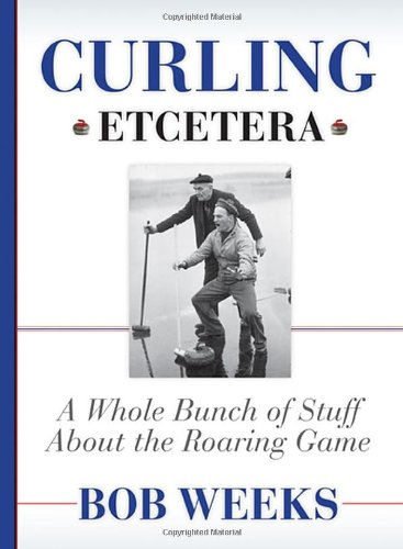 Curling Etcetera A Whole Bunch Of Stuff About The Roaring Game Bob Weeks