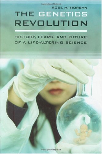 The Genetics Revolution History Fears And Future Of A Lifealtering Science Rose Morgan