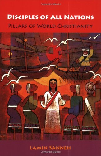 Disciples Of All Nations Pillars Of World Christianity 1st Edition Lamin O Sanneh