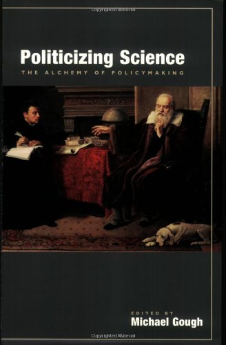 Politicizing Science The Alchemy Of Policymaking Michael Gough