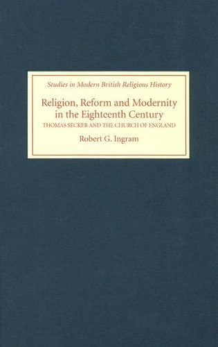 Religion Reform And Modernity In The Eighteenth Century Thomas Secker And The Church Of England Robert G Ingram