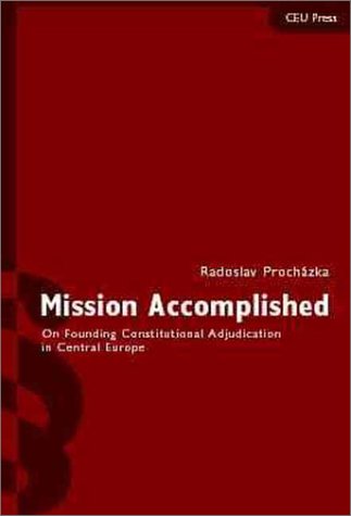 Mission Accomplished On Founding Constitutional Adjudication In Central Europe Radoslav Prochazka