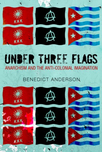 Under Three Flags Anarchism And The Anticolonial Imagination Benedict Anderson