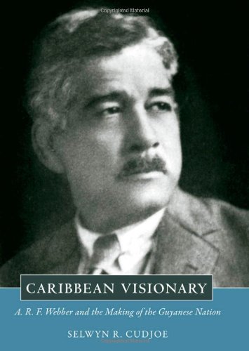 Caribbean Visionary A R F Webber And The Making Of The Guyanese Nation Selwyn R Cudjoe