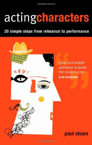 Acting Characters 16 Simple Steps From Rehearsal To Performance Paul Elsam
