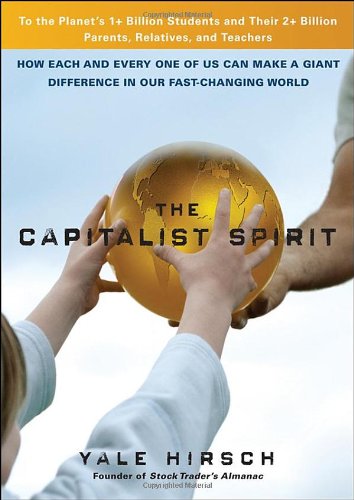 The Capitalist Spirit How Each And Every One Of Us Can Make A Giant Difference In Our Fastchanging World Yale Hirsch