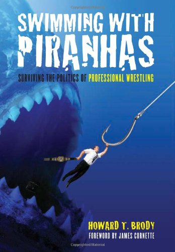 Swimming With Piranhas Surviving The Politics Of Professional Wrestling Howard Brody