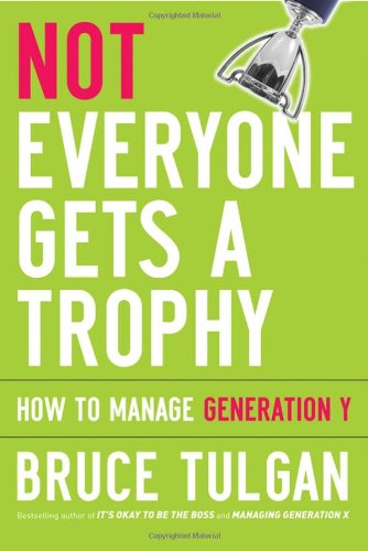 Not Everyone Gets A Trophy How To Manage Generation Y Bruce Tulgan