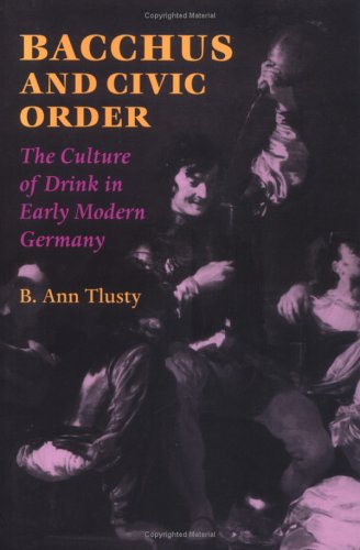 Bacchus And Civic Order The Culture Of Drink In Early Modern Germany B Ann Tlusty