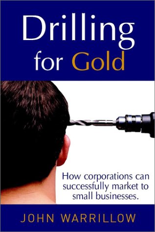 Drilling For Gold How Corporations Can Successfully Market To Small Businesses 1st Edition John Warrillow