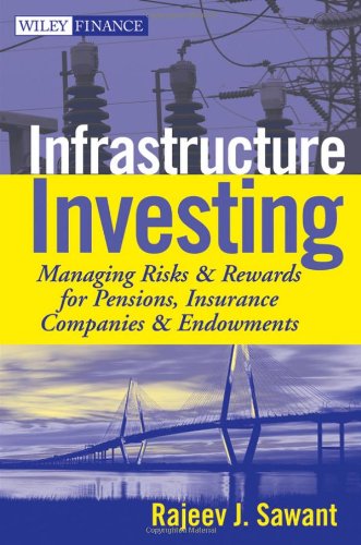 Infrastructure Investing Managing Risks Rewards For Pensions Insurance Companies Endowments Rajeev J Sawant