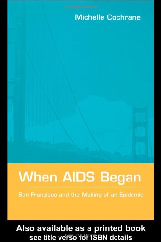 When Aids Began San Francisco And The Making Of An Epidemic 1st Edition Michelle Cochrane