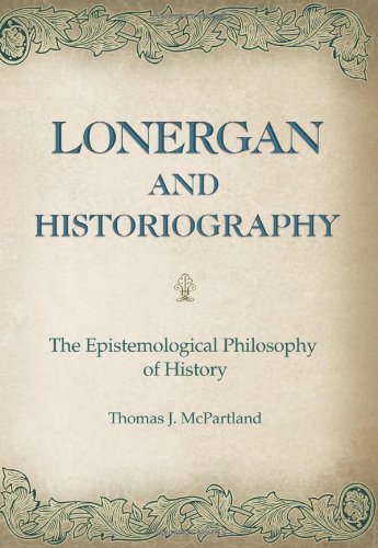 Lonergan And Historiography The Epistemological Philosophy Of History 3rd Edition Thomas J Mcpartland