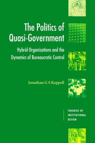 The Politics Of Quasigovernment Hybrid Organizations And The Dynamics Of Bureaucratic Control Jonathan G S Koppell