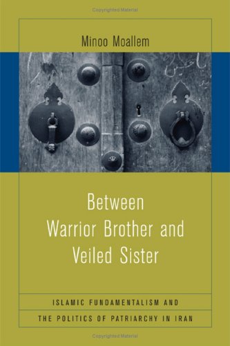 Between Warrior Brother And Veiled Sister Islamic Fundamentalism And The Politics Of Patriarchy In Iran 1st Edition Minoo Moallem
