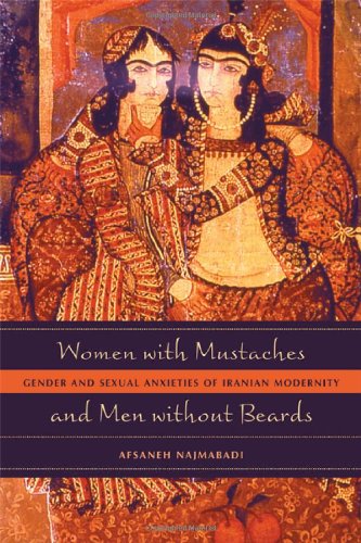 Women With Mustaches And Men Without Beards Gender And Sexual Anxieties Of Iranian Modernity 1st Edition Afsaneh Najmabadi