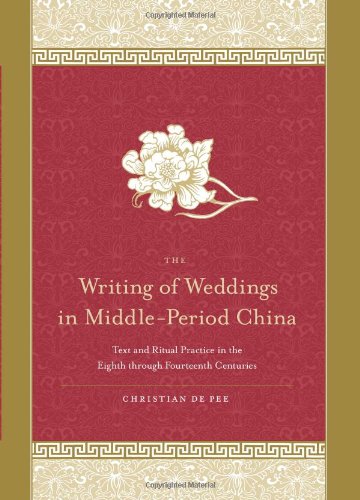 The Writing Of Weddings In Middle Period China Text And Ritual Practice In The Eighth Through Fourteenth Centuries Christian De Pee