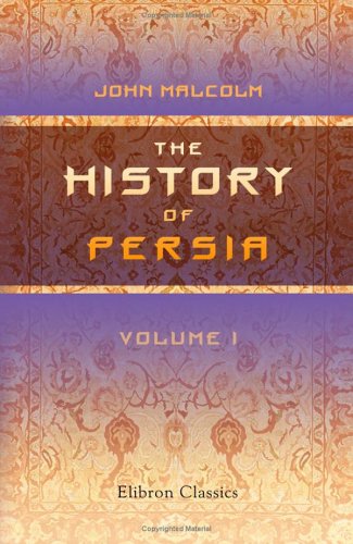The History Of Persia From The Most Early Period To The Present Time Containing An Account Of The Religion Government Usages And Character Of The Inhabitants Of That Kingdom John Malcolm