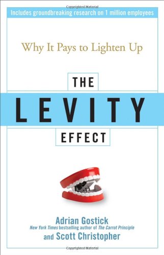 The Levity Effect Why It Pays To Lighten Up Adrian Gostick Scott Christopher