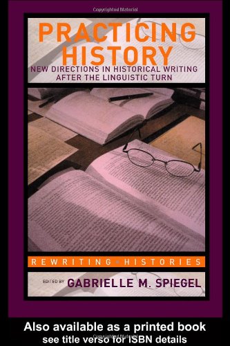 Practicing History New Directions In Historical Writing After The Linguistic Turn New Edition Gabrielle M Spiegel