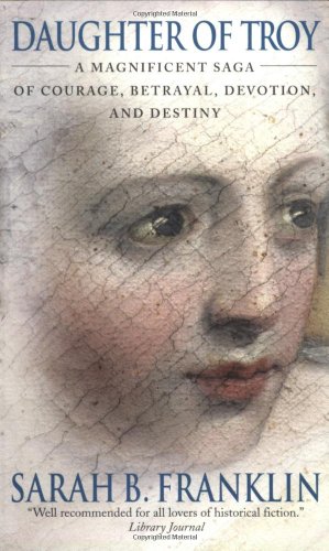 Daughter Of Troy A Magnificent Saga Of Courage Betrayal Devotion And Destiny Sarah B Franklin