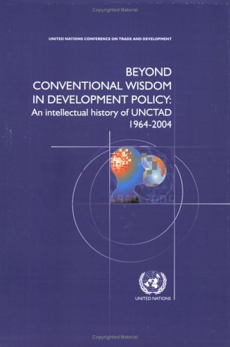 Beyond Conventional Wisdom In Development Policy An Intellectual History Of Unctad 19642004 United Nations