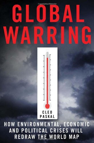Global Warring How Environmental Economic And Political Crises Will Redraw The World Map 1st Edition Cleo Paskal