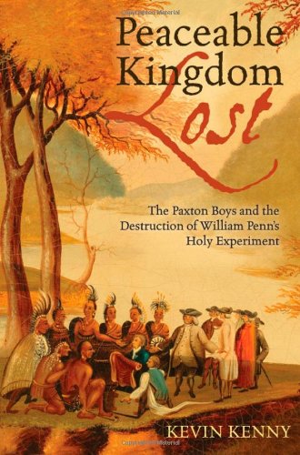 Peaceable Kingdom Lost The Paxton Boys And The Destruction Of William Penns Holy Experiment Kevin Kenny